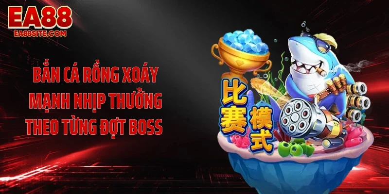 Bắn cá Rồng xoáy mạnh nhịp thưởng theo từng đợt boss